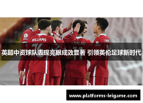 英超中资球队表现亮眼成效显著 引领英伦足球新时代 英超中资球队表现亮眼成效显著 引领英伦足球新时代