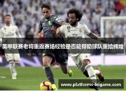 英甲联赛老将重返赛场经验是否能帮助球队重拾辉煌