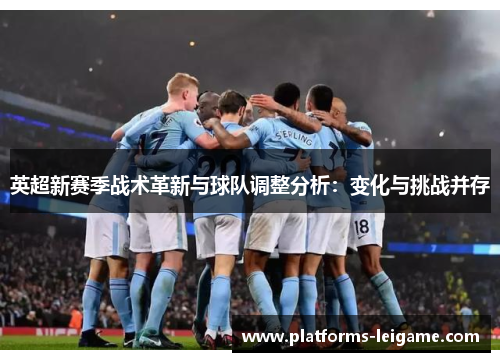 英超新赛季战术革新与球队调整分析:变化与挑战并存 英超新赛季战术革新与球队调整分析:变化与挑战并存