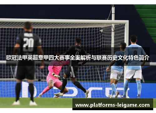 欧冠法甲英超意甲四大赛事全面解析与联赛历史文化特色简介 欧冠法甲英超意甲四大赛事全面解析与联赛历史文化特色简介