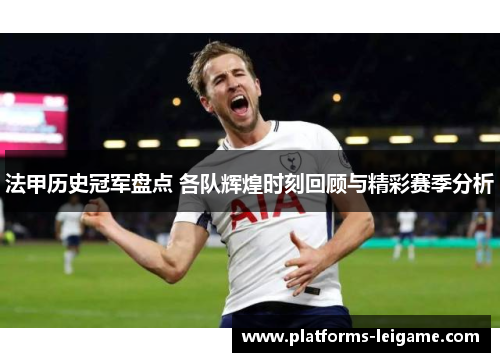 法甲历史冠军盘点 各队辉煌时刻回顾与精彩赛季分析 法甲历史冠军盘点 各队辉煌时刻回顾与精彩赛季分析