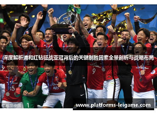 深度解析浦和红钻征战亚冠背后的关键制胜因素全景剖析与战略布局 深度解析浦和红钻征战亚冠背后的关键制胜因素全景剖析与战略布局