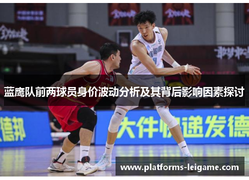 蓝鹰队前两球员身价波动分析及其背后影响因素探讨 蓝鹰队前两球员身价波动分析及其背后影响因素探讨