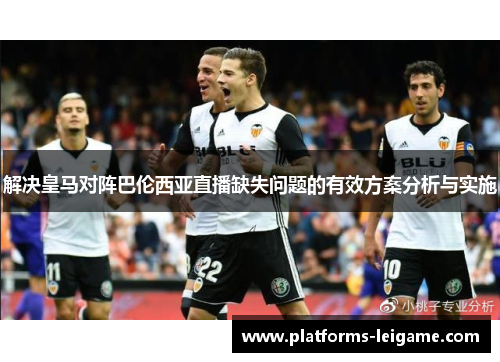 解决皇马对阵巴伦西亚直播缺失问题的有效方案分析与实施