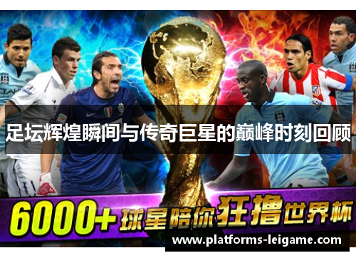足坛辉煌瞬间与传奇巨星的巅峰时刻回顾