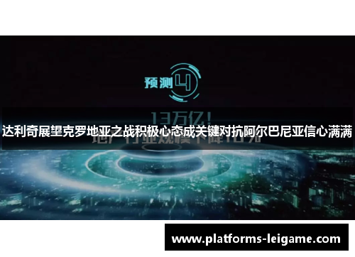 达利奇展望克罗地亚之战积极心态成关键对抗阿尔巴尼亚信心满满 达利奇展望克罗地亚之战积极心态成关键对抗阿尔巴尼亚信心满满