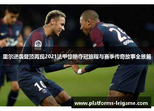 里尔逆袭登顶再现2021法甲惊艳夺冠旅程与赛季传奇故事全景篇
