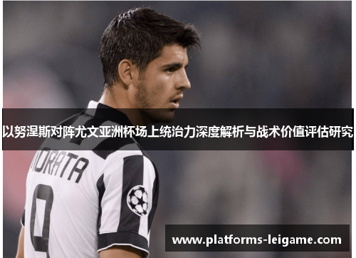 以努涅斯对阵尤文亚洲杯场上统治力深度解析与战术价值评估研究 以努涅斯对阵尤文亚洲杯场上统治力深度解析与战术价值评估研究