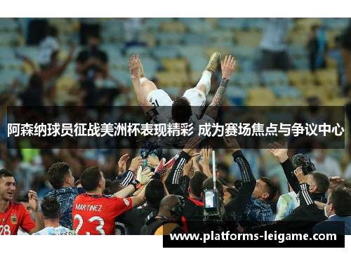 阿森纳球员征战美洲杯表现精彩 成为赛场焦点与争议中心 阿森纳球员征战美洲杯表现精彩 成为赛场焦点与争议中心