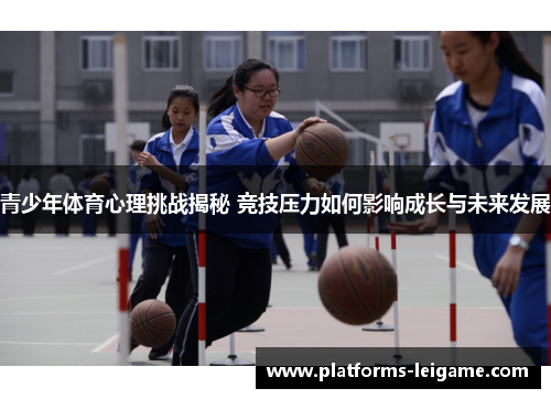 青少年体育心理挑战揭秘 竞技压力如何影响成长与未来发展