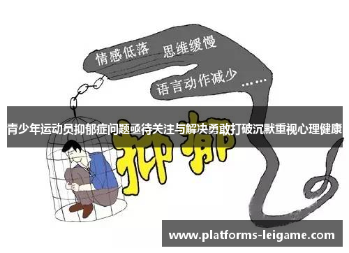 青少年运动员抑郁症问题亟待关注与解决勇敢打破沉默重视心理健康 青少年运动员抑郁症问题亟待关注与解决勇敢打破沉默重视心理健康
