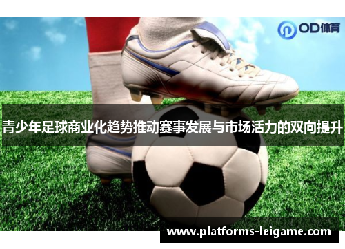 青少年足球商业化趋势推动赛事发展与市场活力的双向提升