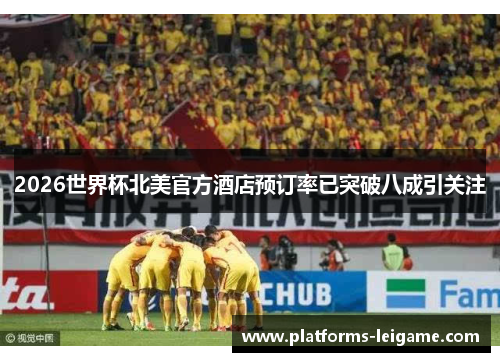 2026世界杯北美官方酒店预订率已突破八成引关注