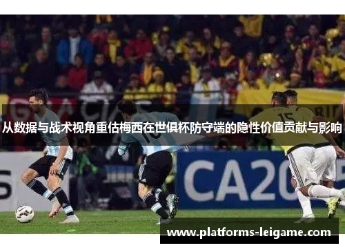 从数据与战术视角重估梅西在世俱杯防守端的隐性价值贡献与影响