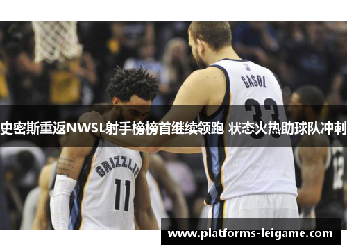 史密斯重返NWSL射手榜榜首继续领跑 状态火热助球队冲刺 史密斯重返NWSL射手榜榜首继续领跑 状态火热助球队冲刺