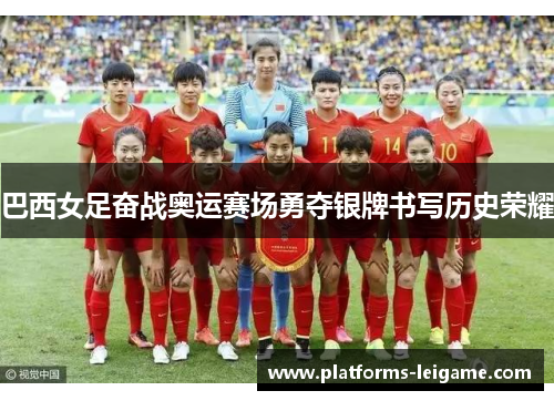 巴西女足奋战奥运赛场勇夺银牌书写历史荣耀 巴西女足奋战奥运赛场勇夺银牌书写历史荣耀