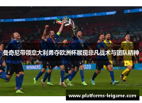 曼奇尼带领意大利勇夺欧洲杯展现非凡战术与团队精神 曼奇尼带领意大利勇夺欧洲杯展现非凡战术与团队精神