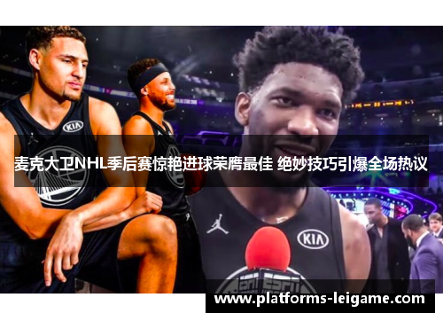 麦克大卫NHL季后赛惊艳进球荣膺最佳 绝妙技巧引爆全场热议 麦克大卫NHL季后赛惊艳进球荣膺最佳 绝妙技巧引爆全场热议