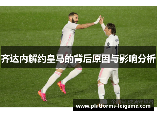 齐达内解约皇马的背后原因与影响分析